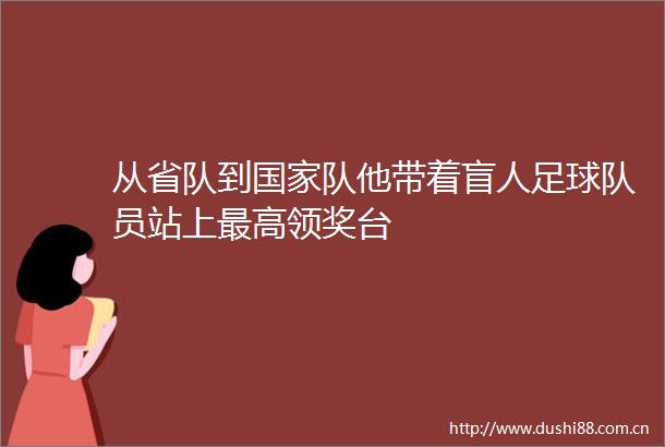 从省队到队他带着盲人足球队员站上最高领奖台