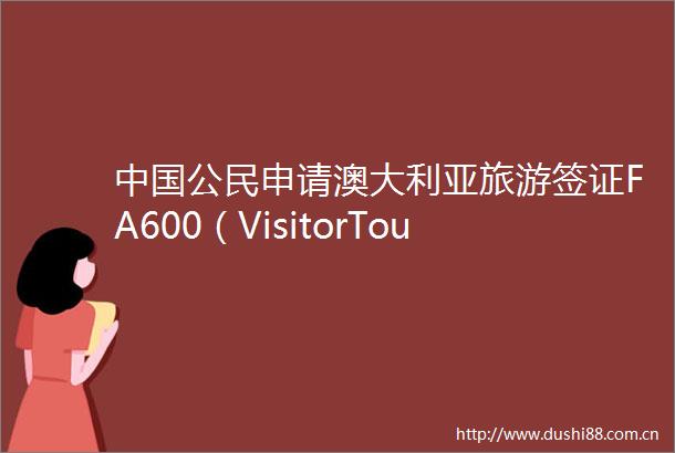 公民申请澳大利亚旅游签证FA600（VisitorTouristoutsideAustralia）攻略