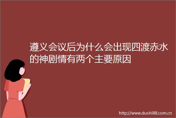 遵义会议后为什么会出现四渡赤水的神剧情有两个主要原因