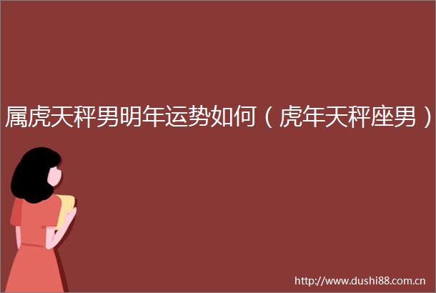 属虎天秤男明年运势如何（虎年天秤座男）