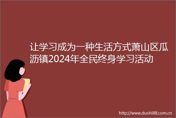 让学习成为一种生活方式萧山区瓜沥镇2024年全民终身学习活动周启动仪式