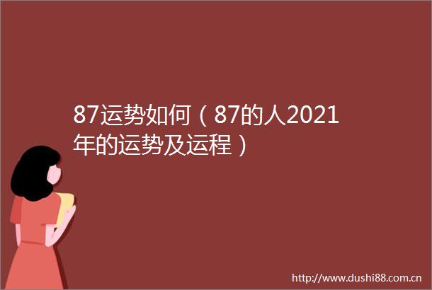 87运势如何（87的人2021年的运势及运程）