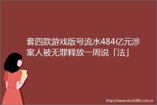 套四款游戏版号流水484亿元涉案人被无罪释放一周说「法」