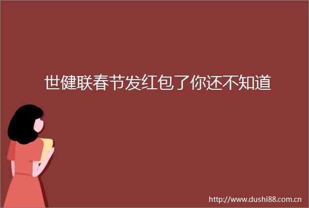 世健联春节发红包了你还不知道
