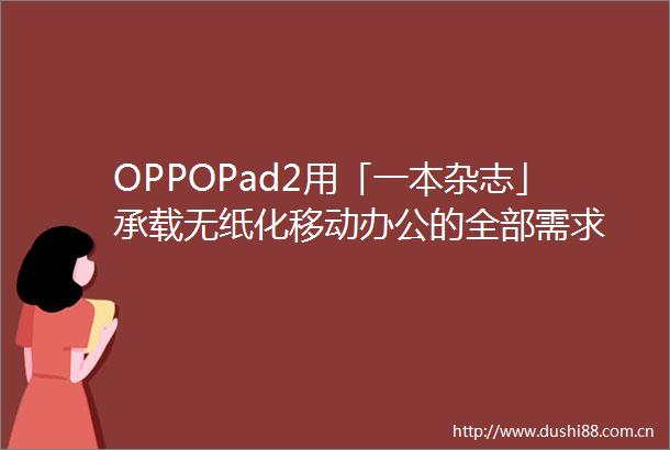 OPPOPad2用「一本杂志」承载无纸化移动办公的全部需求