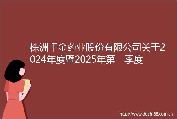 株洲千金药业股份有限公司关于2024年度暨2025年第一季度业绩说明会召开情况的公告