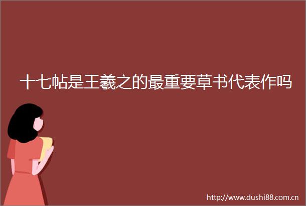十七帖是王羲之的最重要草书代表作吗