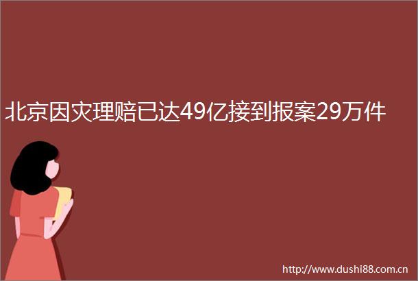 北京因灾理赔已达49亿接到报案29万件