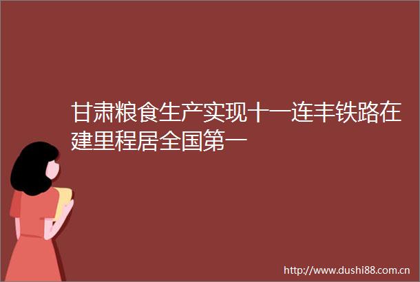 甘肃粮食生产实现十一连丰铁路在建里程居全国第一