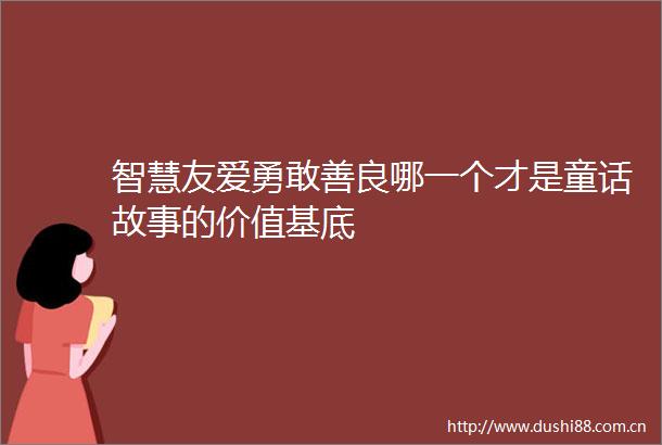智慧友爱勇敢善良哪一个才是童话故事的价值基底