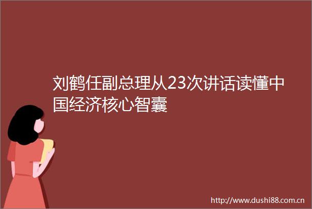 刘鹤任副总理从23次讲话读懂经济核心智囊