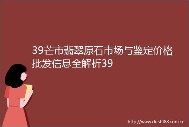 39芒市翡翠原石市场与鉴定价格批发信息全解析39