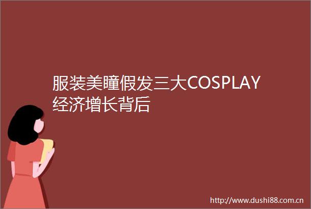 服装美瞳假发三大COSPLAY经济增长背后