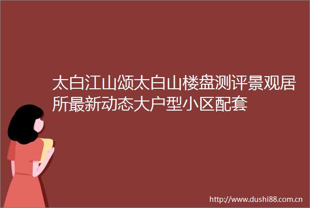 太白江山颂太白山楼盘测评景观居所最新动态大户型小区配套