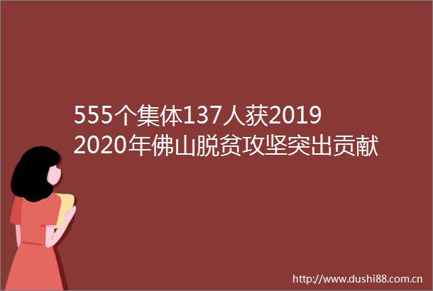 555个集体137人获20192020年佛山脱贫攻坚突出贡献集体和个人表扬