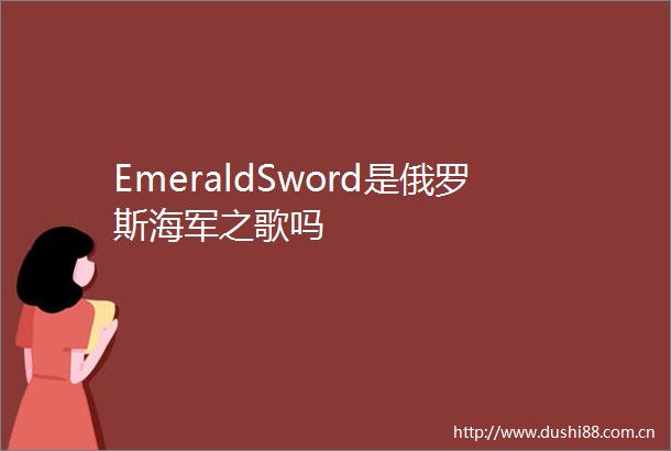 EmeraldSword是俄罗斯海军之歌吗