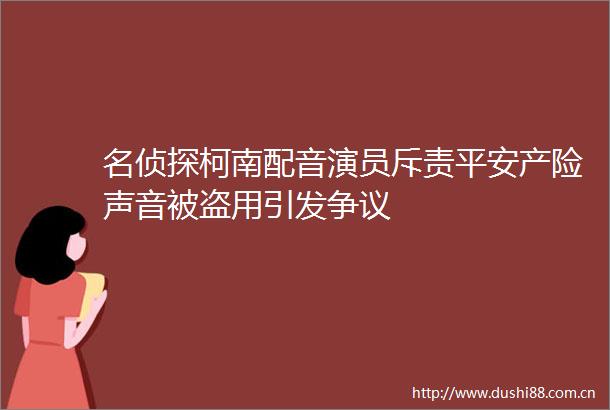名侦探柯南配音演员斥责平安产险声音被盗用引发争议