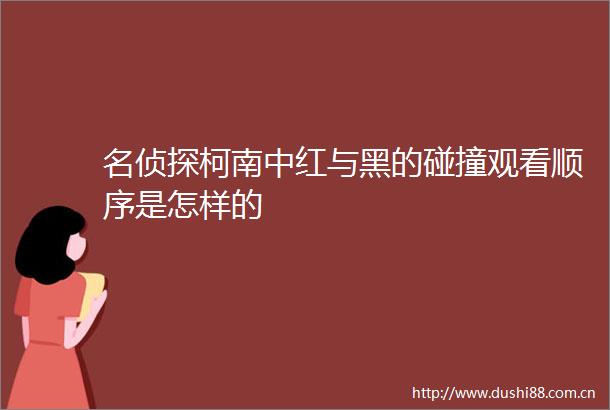 名侦探柯南中红与黑的碰撞观看顺序是怎样的