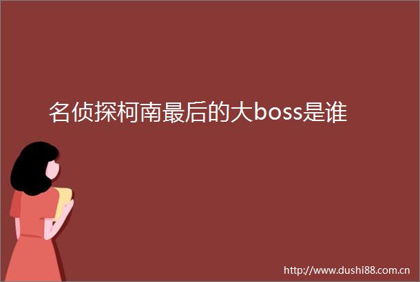 名侦探柯南最后的大boss是谁