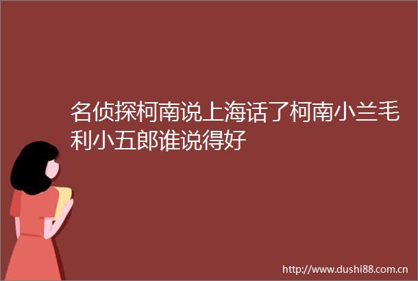 名侦探柯南说上海话了柯南小兰毛利小五郎谁说得好