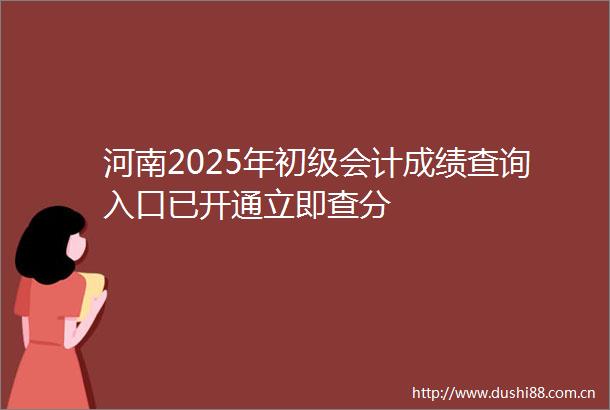 河南2025年初级会计成绩查询入口已开通立即查分