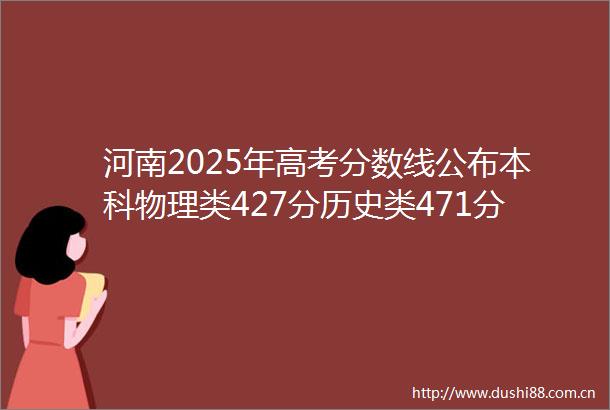 河南2025年高考分数线公布本科物理类427分历史类471分