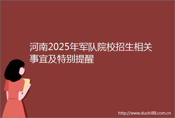 河南2025年军队院校招生相关事宜及特别提醒