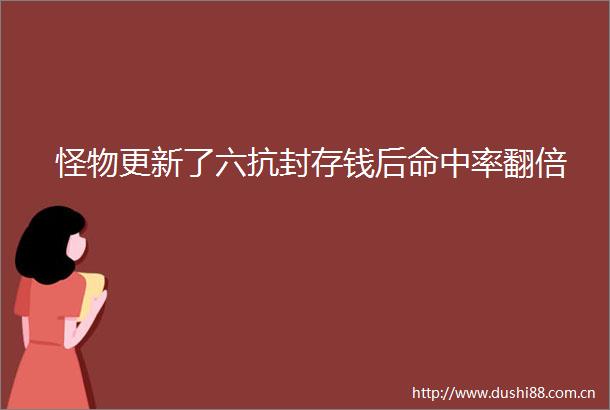 怪物更新了六抗封存钱后命中率翻倍