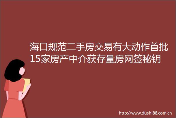 海口规范二手房交易有大动作首批15家房产中介获存量房网签秘钥