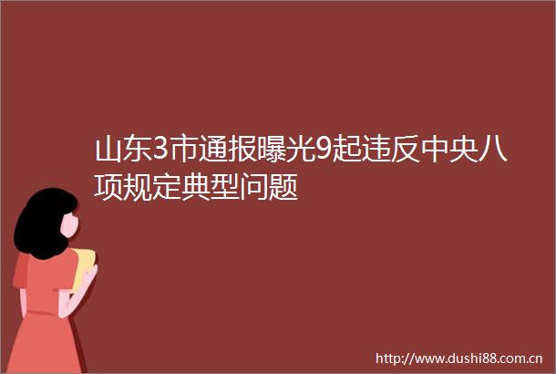 山东3市通报9起违反中央八项规定典型问题