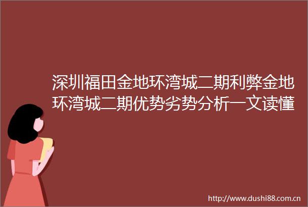 深圳福田金地环湾城二期利弊金地环湾城二期优势劣势分析一文读懂
