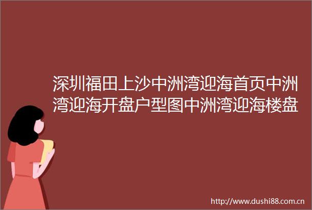 深圳福田上沙中洲湾迎海首页中洲湾迎海开盘户型图中洲湾迎海楼盘详情