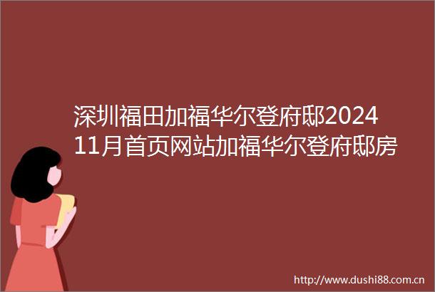 深圳福田加福华尔登府邸202411月首页网站加福华尔登府邸房价户型图规划图售楼处