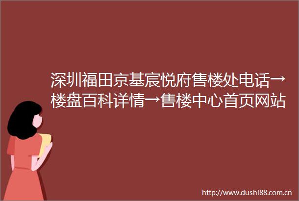 深圳福田京基宸悦府售楼处电话→楼盘百科详情→售楼中心首页网站→24小时电话