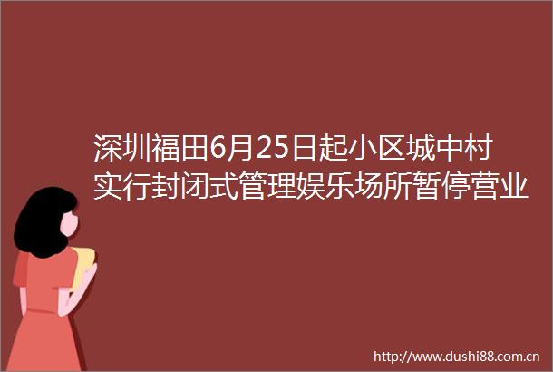 深圳福田6月25日起小区城中村实行封闭式管理娱乐场所暂停营业