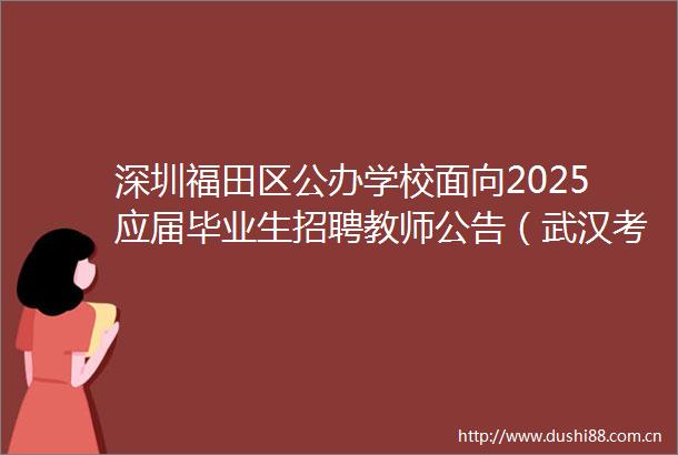 深圳福田区公办学校面向2025应届毕业生招聘教师公告（武汉考点178名）