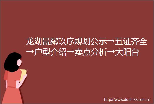 龙湖景粼玖序规划公示→五证齐全→户型介绍→卖点分析→大阳台