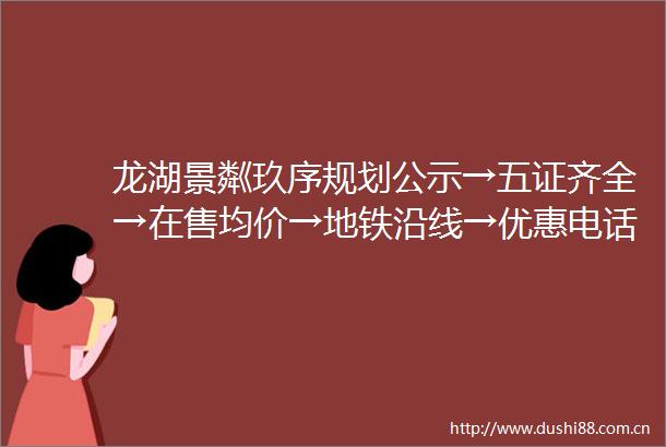 龙湖景粼玖序规划公示→五证齐全→在售均价→地铁沿线→优惠电话