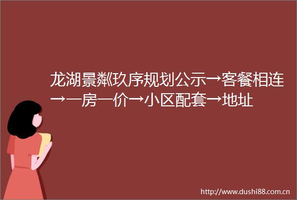 龙湖景粼玖序规划公示→客餐相连→一房一价→小区配套→地址