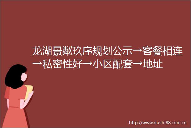 龙湖景粼玖序规划公示→客餐相连→私密性好→小区配套→地址
