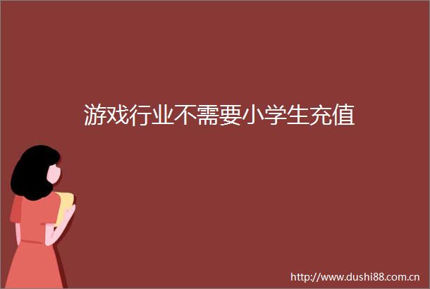 游戏行业不需要小学生充值