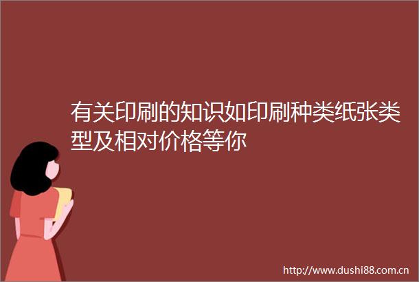 有关印刷的知识如印刷种类纸张类型及相对价格等你
