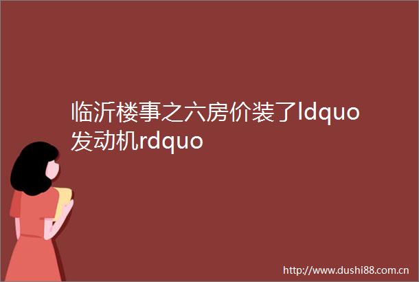 临沂楼事之六房价装了ldquo发动机rdquo