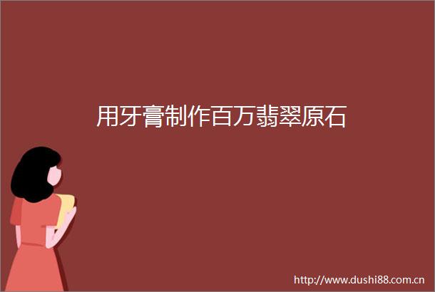 用牙膏制作百万翡翠原石