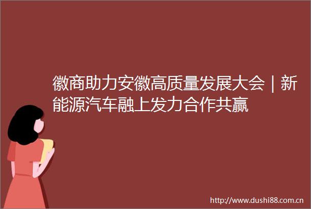 徽商助力安徽高质量发展大会｜新能源汽车融上发力合作共赢