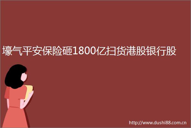 壕气平安保险砸1800亿扫货港股银行股