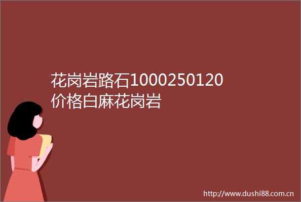 花岗岩路石1000250120价格白麻花岗岩