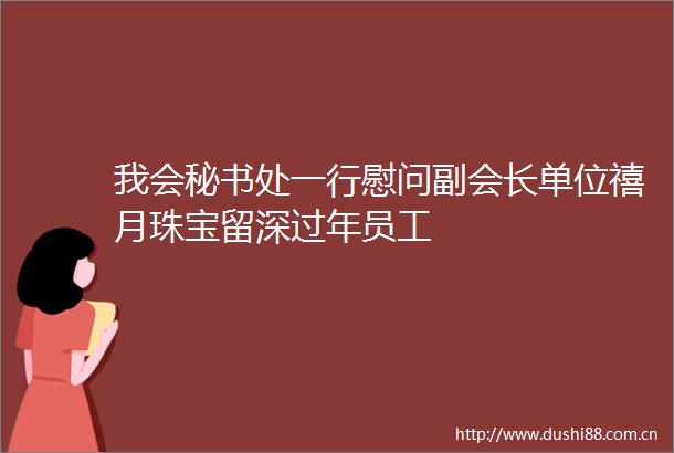 我会秘书处一行慰问副会长单位禧月珠宝留深过年员工