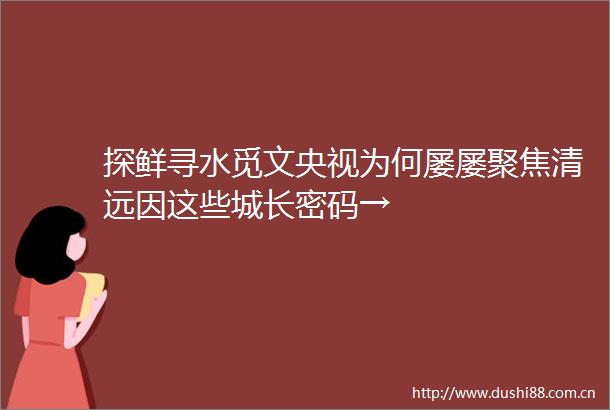 探鲜寻水觅文央视为何屡屡聚焦清远因这些城长密码→