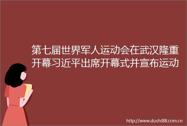 第七届世界军人运动会在武汉隆重开幕出席开幕式并宣布运动会开幕